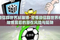 微信群世界杯赌博-警惕微信群世界杯赌博背后的潜在风险与陷阱
