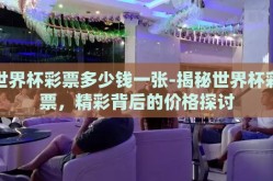 世界杯彩票多少钱一张-揭秘世界杯彩票，精彩背后的价格探讨