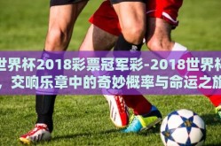 世界杯2018彩票冠军彩-2018世界杯，交响乐章中的奇妙概率与命运之旅