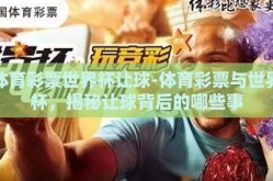 体育彩票世界杯让球-体育彩票与世界杯，揭秘让球背后的哪些事