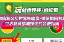 微信怎么买世界杯输赢-微信如何参与世界杯竞猜与投注的合法指南