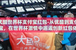 优酷世界杯支付宝红包-从优酷到支付宝，在世界杯激情中邂逅创新红包体验