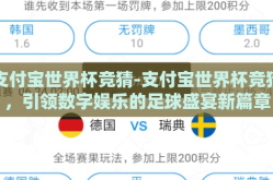 支付宝世界杯竞猜-支付宝世界杯竞猜，引领数字娱乐的足球盛宴新篇章