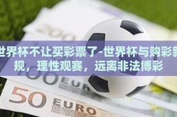 世界杯不让买彩票了-世界杯与购彩新规，理性观赛，远离非法博彩