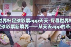 世界杯足球彩票app天天-探寻世界杯足球彩票新境界——从天天app的革新之路看智力竞赛的未来