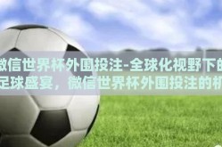 微信世界杯外围投注-全球化视野下的足球盛宴，微信世界杯外围投注的机遇与挑战