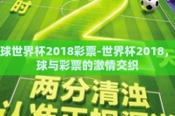 足球世界杯2018彩票-世界杯2018，足球与彩票的激情交织