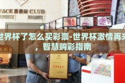 世界杯了怎么买彩票-世界杯激情再来，智慧购彩指南