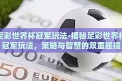 足彩世界杯冠军玩法-揭秘足彩世界杯冠军玩法，策略与智慧的双重碰撞