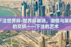 下注世界杯-世界杯赛场，激情与策略的交织——下注的艺术