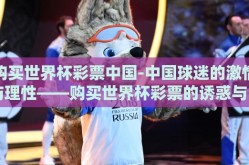 购买世界杯彩票中国-中国球迷的激情与理性——购买世界杯彩票的诱惑与自控