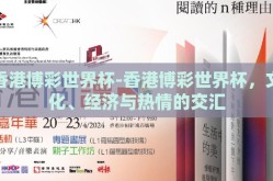 香港博彩世界杯-香港博彩世界杯，文化、经济与热情的交汇