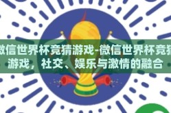 微信世界杯竞猜游戏-微信世界杯竞猜游戏，社交、娱乐与激情的融合