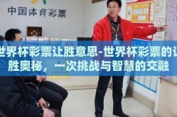 世界杯彩票让胜意思-世界杯彩票的让胜奥秘，一次挑战与智慧的交融