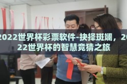 2022世界杯彩票软件-抉择斑斓，2022世界杯的智慧竞猜之旅