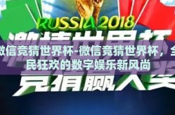 微信竞猜世界杯-微信竞猜世界杯，全民狂欢的数字娱乐新风尚