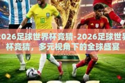 2026足球世界杯竞猜-2026足球世界杯竞猜，多元视角下的全球盛宴