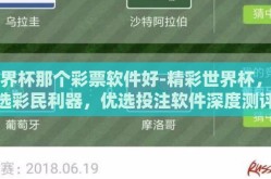 世界杯那个彩票软件好-精彩世界杯，智选彩民利器，优选投注软件深度测评