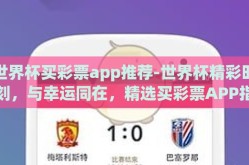 世界杯买彩票app推荐-世界杯精彩时刻，与幸运同在，精选买彩票APP指南