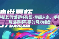 手机如何世界杯彩票-掌握未来，手机与世界杯彩票的奇妙结合