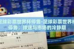 足球彩票世界杯停售-足球彩票世界杯停售，球迷与市场的冷静期