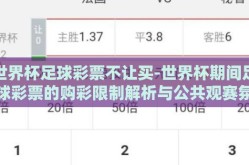 世界杯足球彩票不让买-世界杯期间足球彩票的购彩限制解析与公共观赛氛围引导