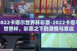 2022卡塔尔世界杯彩票-2022卡塔尔世界杯，彩票之下的激情与幸运