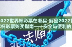 2022世界杯彩票在哪买-解密2022世界杯彩票购买指南——安全与便利的购彩路径