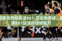 足彩世界杯玩法3x1-足彩世界杯，解锁3x1玩法的独特魅力