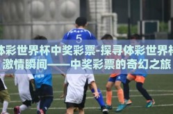 体彩世界杯中奖彩票-探寻体彩世界杯激情瞬间——中奖彩票的奇幻之旅