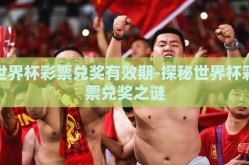 世界杯彩票兑奖有效期-探秘世界杯彩票兑奖之谜