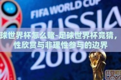 足球世界杯怎么赌-足球世界杯竞猜，理性欣赏与非理性参与的边界