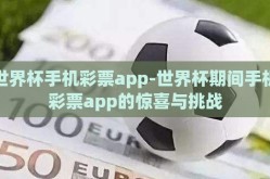 世界杯手机彩票app-世界杯期间手机彩票app的惊喜与挑战
