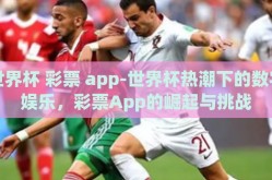 世界杯 彩票 app-世界杯热潮下的数字娱乐，彩票App的崛起与挑战