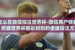 怎么在微信投注世界杯-微信用户快看，把握世界杯精彩时刻的便捷投注方式