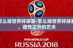 怎么赌世界杯球赛-怎么赌世界杯球赛，理性之外的艺术