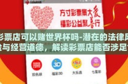 彩票店可以赌世界杯吗-潜在的法律风险与经营道德，解读彩票店能否涉足世界杯赌注