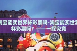 淘宝能买世界杯彩票吗-淘宝能买世界杯彩票吗？——一探究竟