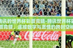 腾讯的世界杯彩票竞猜-腾讯世界杯彩票竞猜，连接数字与激情的跨时空桥梁