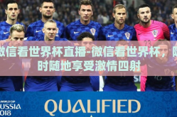 微信看世界杯直播-微信看世界杯，随时随地享受激情四射