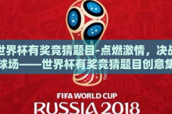 世界杯有奖竞猜题目-点燃激情，决战球场——世界杯有奖竞猜题目创意集锦