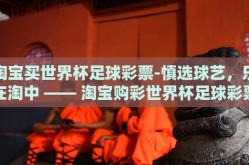 淘宝买世界杯足球彩票-慎选球艺，乐在淘中 —— 淘宝购彩世界杯足球彩票的体验与故事