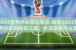 2022世界杯彩票在哪买-探索2022世界杯彩票购买之道，合法渠道与注意事项