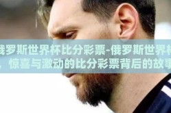 俄罗斯世界杯比分彩票-俄罗斯世界杯，惊喜与激动的比分彩票背后的故事