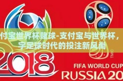 支付宝世界杯赌球-支付宝与世界杯，数字足球时代的投注新风尚