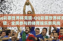 qq彩票世界杯竞猜-QQ彩票世界杯竞猜，全民参与的体育娱乐新风尚