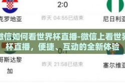 微信如何看世界杯直播-微信上看世界杯直播，便捷、互动的全新体验