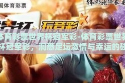体育彩票世界杯冠军彩-体育彩票世界杯冠军彩，洞悉足坛激情与幸运的碰撞