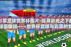 彩票足球世界杯图片-探寻彩光之下的绿茵雄狮——世界杯足球与彩票的梦幻交织
