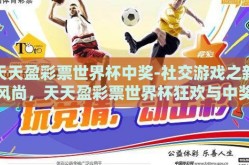 天天盈彩票世界杯中奖-社交游戏之新风尚，天天盈彩票世界杯狂欢与中奖故事集锦